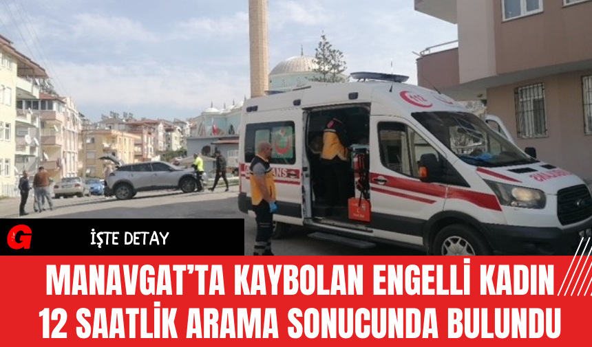 Manavgat’ta Kaybolan Engelli Kadın 12 Saatlik Arama Sonucunda Bulundu