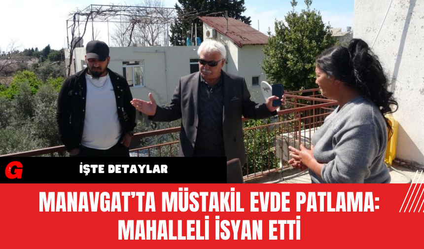 Manavgat’ta Müstakil Evde Patlama: Mahalleli İsyan Etti