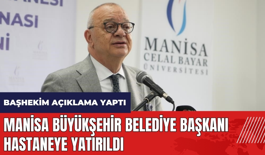 Manisa Büyükşehir Belediye Başkanı hastaneye yatırıldı