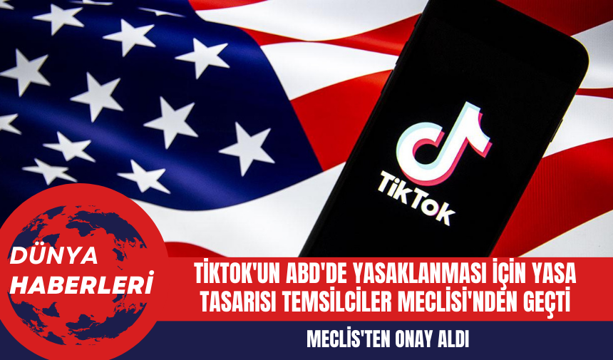 TikTok'un ABD'de Yasaklanması için Yasa Tasarısı Temsilciler Meclisi'nden Geçti