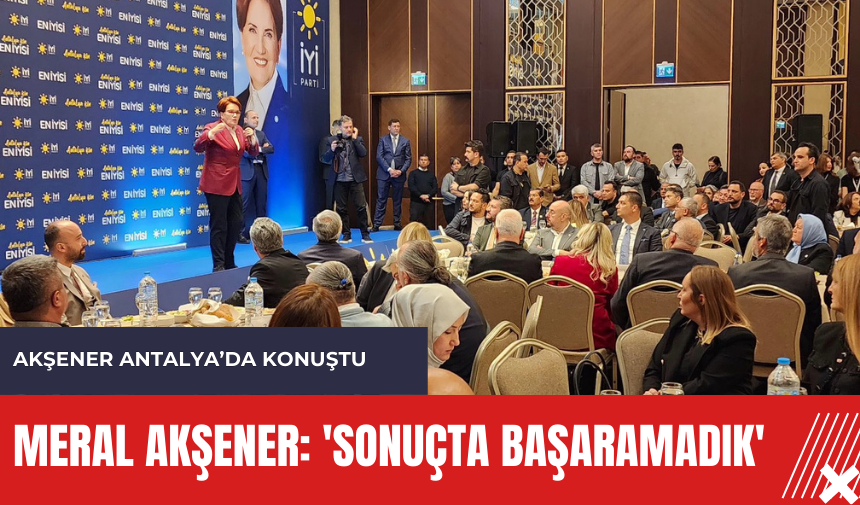 Meral Akşener: 'Sonuçta başaramadık'