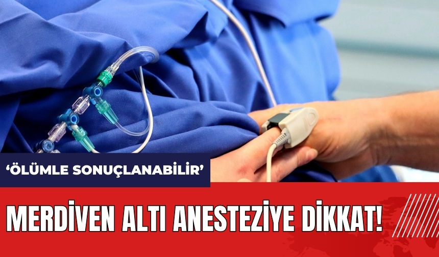 Merdiven altı anesteziye dikkat: Ölümle sonuçlanabilir