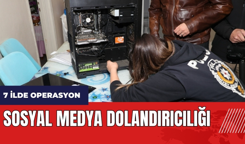 Mersin merkezli 7 ilde sosyal medya dolandırıcılığı şebekesine operasyon!