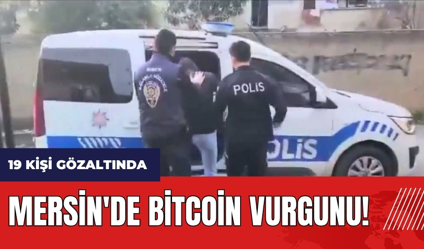 Mersin'de Bitcoin vurgunu! 19 kişi gözaltında