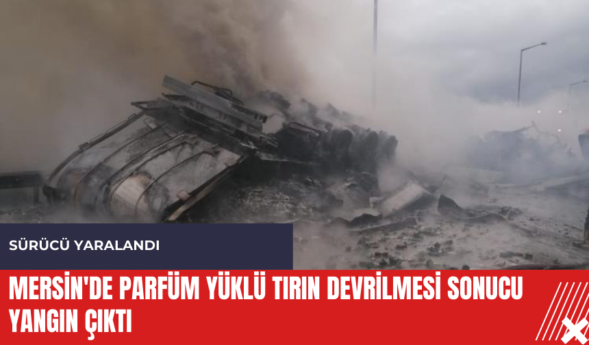 Mersin'de parfüm yüklü tırın devrilmesi sonucu yangın çıktı