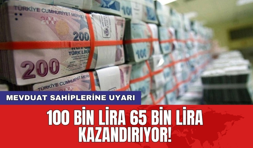 Mevduat sahiplerine uyarı: 100 bin lira 65 bin lira kazandırıyor!