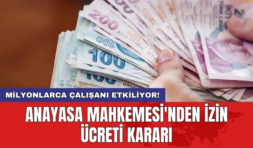 Milyonlarca çalışanı etkiliyor! Anayasa Mahkemesi'nden izin ücreti kararı