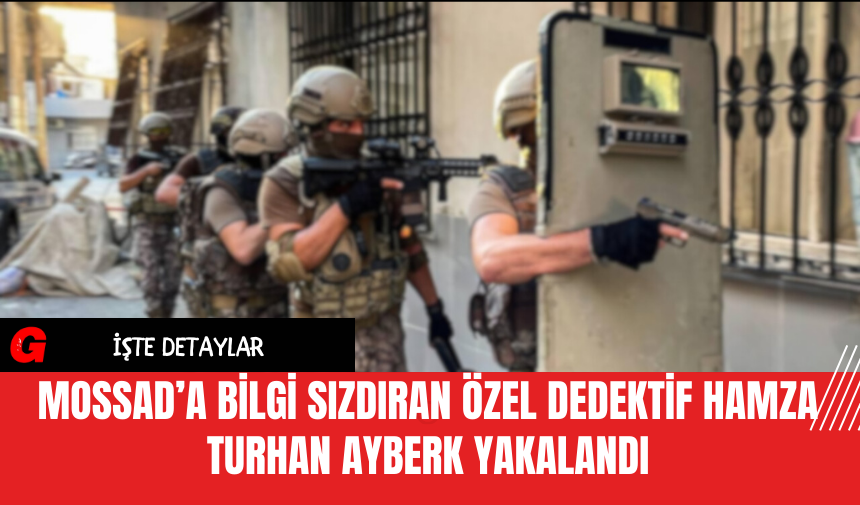 MOSSAD’a Bilgi Sızdıran Özel Dedektif Hamza Turhan Ayberk Yakalandı