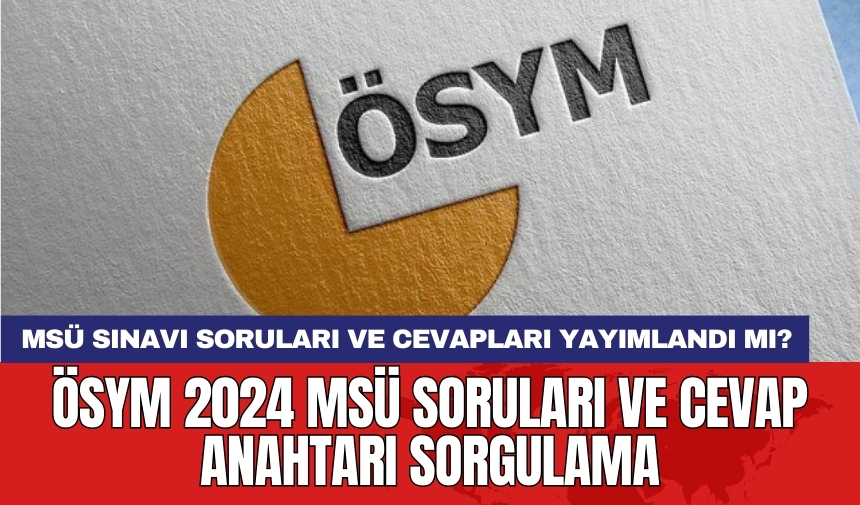 MSÜ sınavı soruları ve cevapları yayımlandı mı? ÖSYM 2024 MSÜ soruları ve cevap anahtarı sorgulama