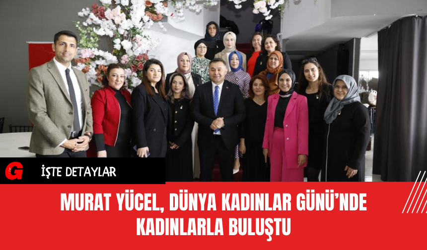 Murat Yücel, Dünya Kadınlar Günü’nde Kadınlarla Buluştu