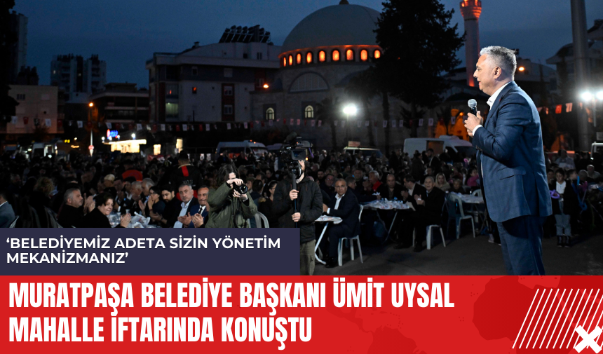 Muratpaşa Belediye Başkanı Ümit Uysal mahalle iftarında konuştu