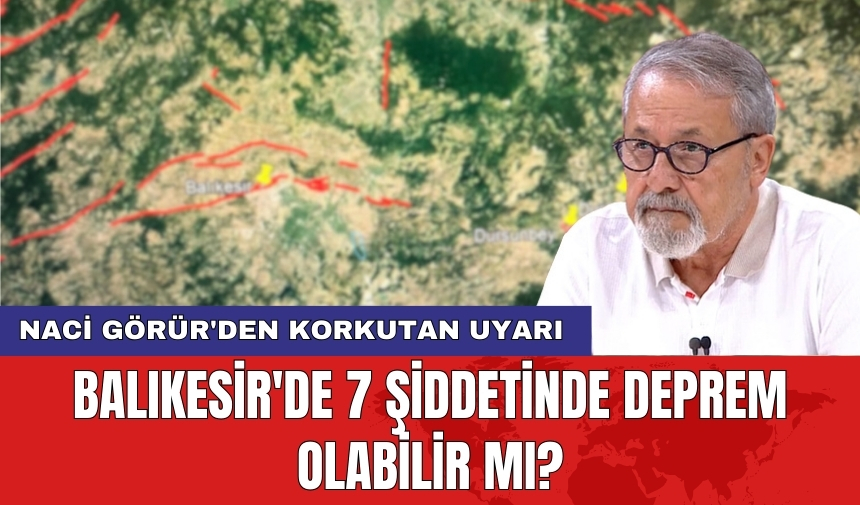 Naci Görür'den korkutan uyarı: Balıkesir'de 7 şiddetinde deprem olabilir mı?