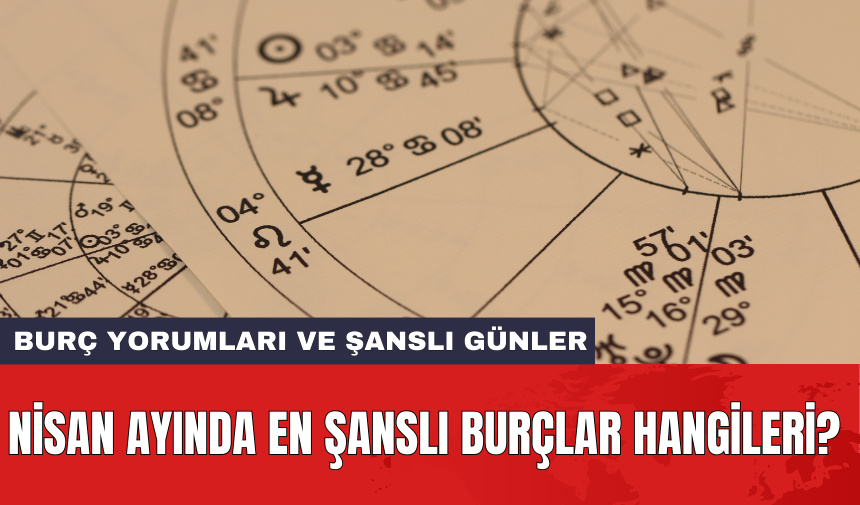 Nisan ayında en şanslı burçlar hangileri?