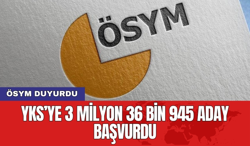 ÖSYM duyurdu: YKS’ye 3 milyon 36 bin 945 aday başvurdu