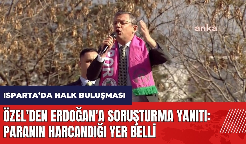 Özel'den Erdoğan'a soruşturma yanıtı: Paranın harcandığı yer belli