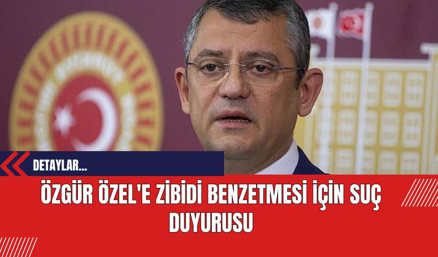 Özgür Özel'e Zibidi Benzetmesi İçin Suç Duyurusu