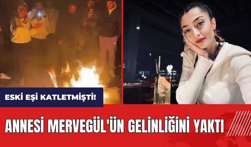 Polis memuru eski eşi katletmişti! Annesi Mervegül'ün gelinliğini yaktı