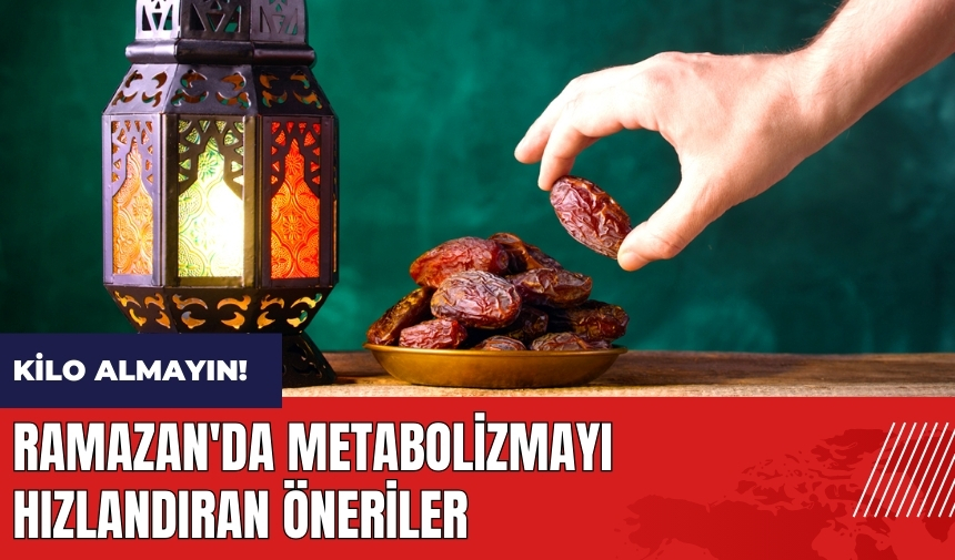 Ramazan'da kilo almayın! Metabolizmayı hızlandıran öneriler