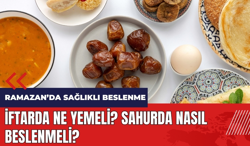 Ramazanda sağlıklı beslenme! İftarda ne yemeli? Sahurda nasıl beslenmeli?