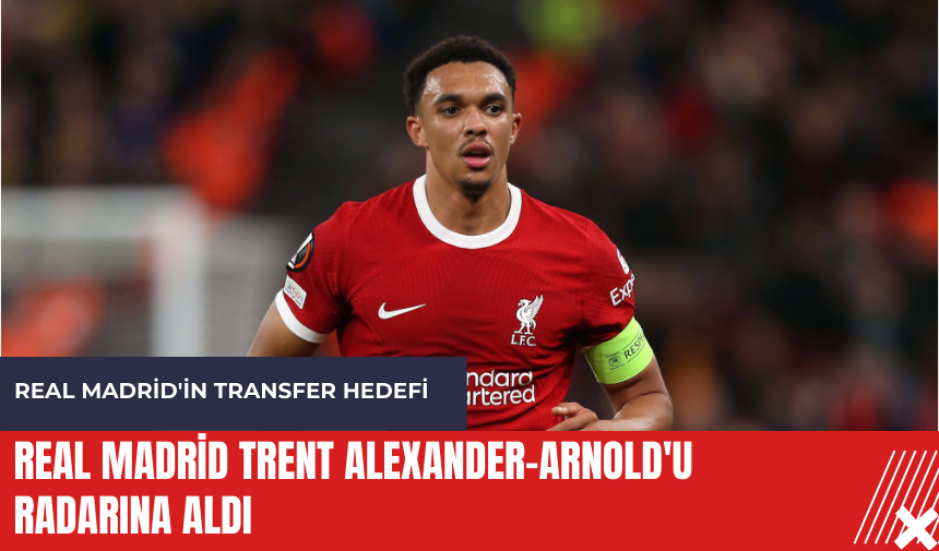 Real Madrid Trent Alexander-Arnold'u radarına aldı