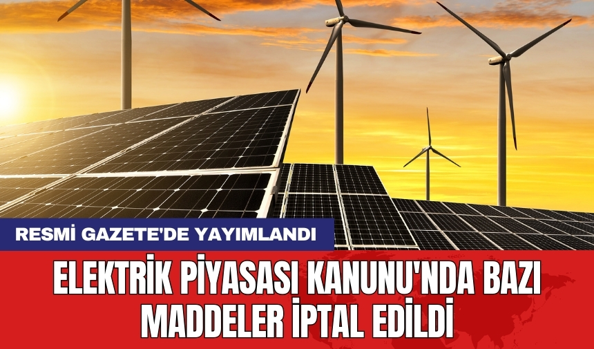 Resmi Gazete'de yayımlandı: Elektrik Piyasası Kanunu'nda bazı maddeler iptal edildi