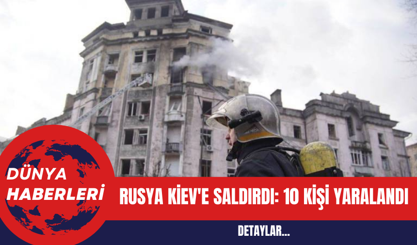 Rusya Kiev'e Saldırdı: 10 Kişi Yaralandı