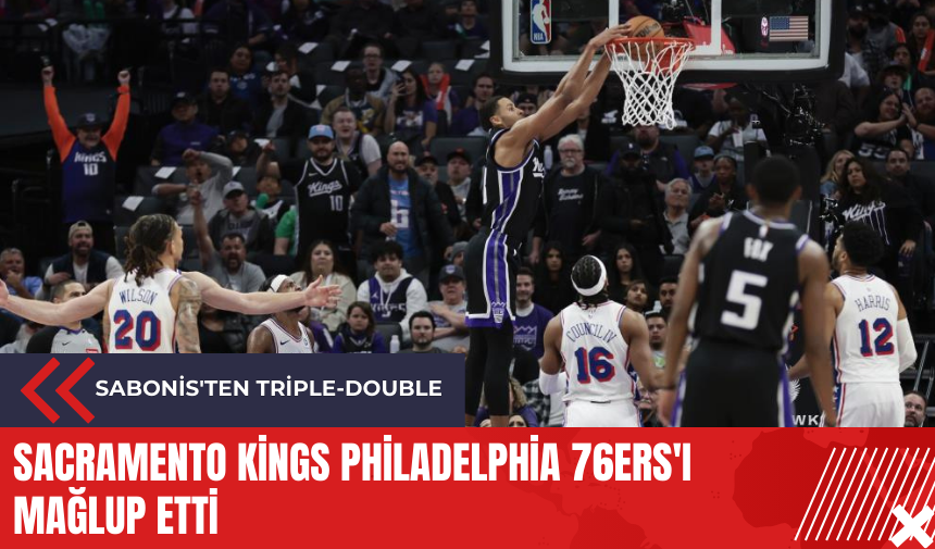 Sacramento Kings Philadelphia 76ers'ı mağlup etti