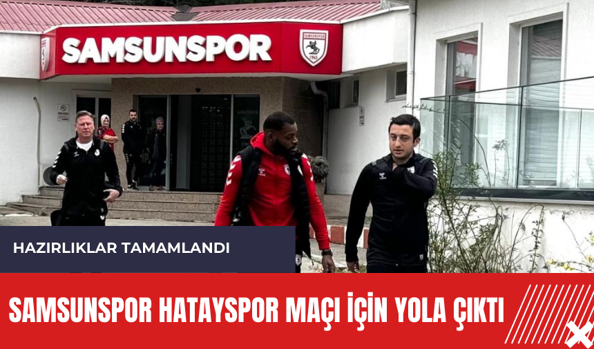 Samsunspor Hatayspor maçı için yola çıktı