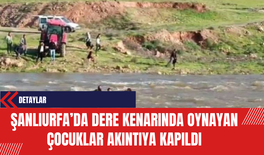 Şanlıurfa'da Dere Kenarında Oynayan Çocuklar Akıntıya Kapıldı