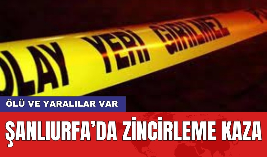 Şanlıurfa’da zincirleme kaza: Ölü ve yaralılar var