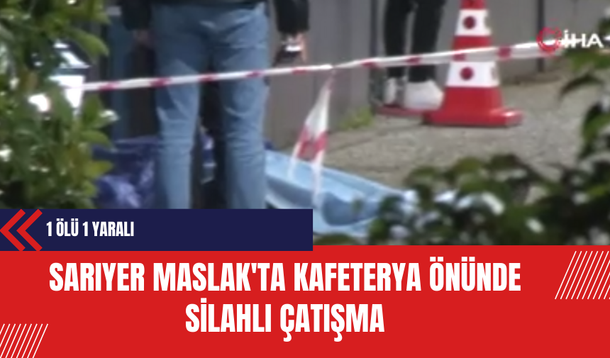 Sarıyer Maslak'ta Kafeterya Önünde S*lahlı Çatışma: 1 Ölü 1 Yaralı