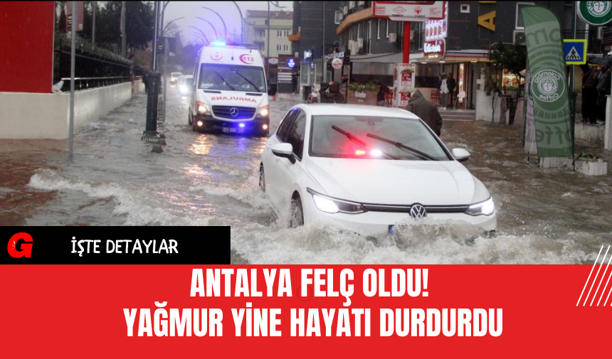 Antalya Felç Oldu! Yağmur Yine Hayatı Durdurdu