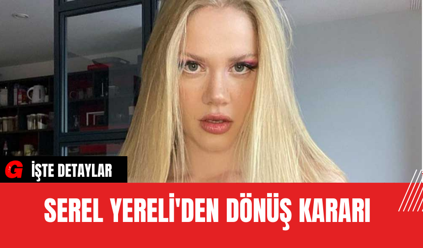 Serel Yereli'den Dönüş Kararı