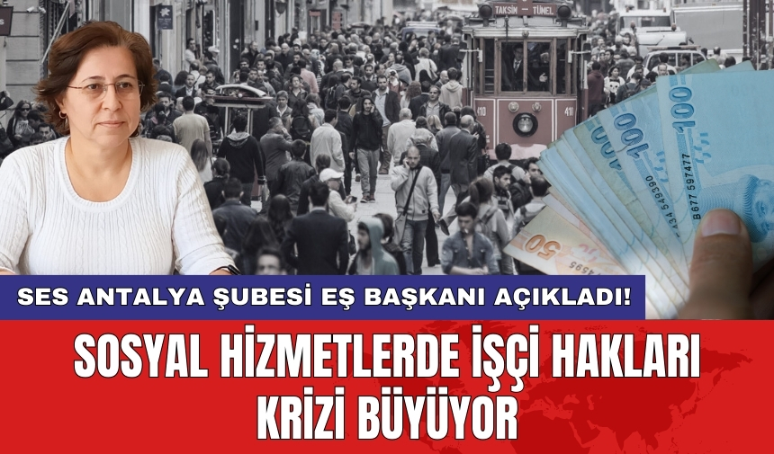 SES Antalya Şubesi Eş Başkanı açıkladı! Sosyal Hizmetlerde işçi hakları krizi büyüyor