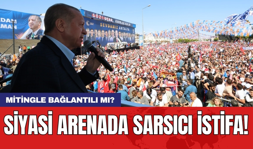 Siyasi arenada sarsıcı istifa! Mitingle bağlantılı mı?