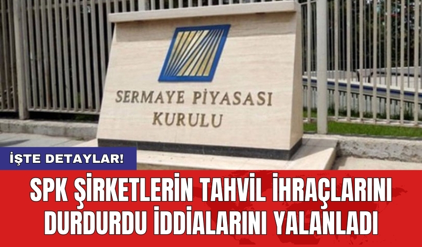 SPK şirketlerin tahvil ihraçlarını durdurdu iddialarını yalanladı