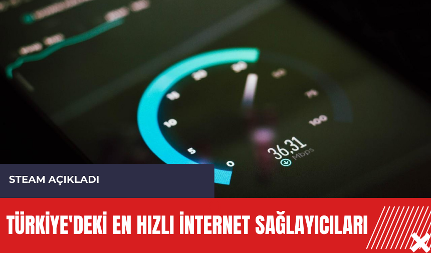 Steam açıkladı: Türkiye'deki en hızlı internet sağlayıcıları