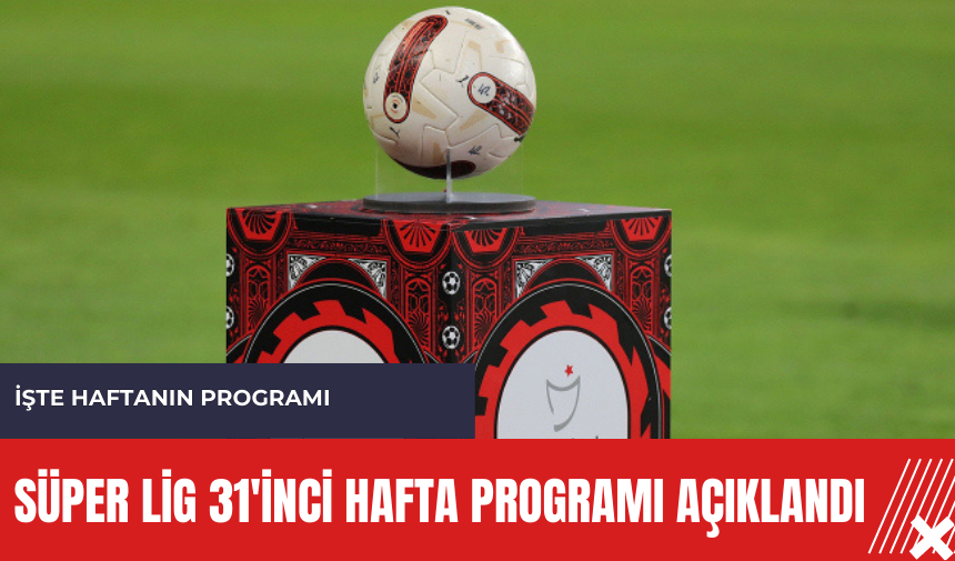 Süper Lig 31'inci hafta programı açıklandı