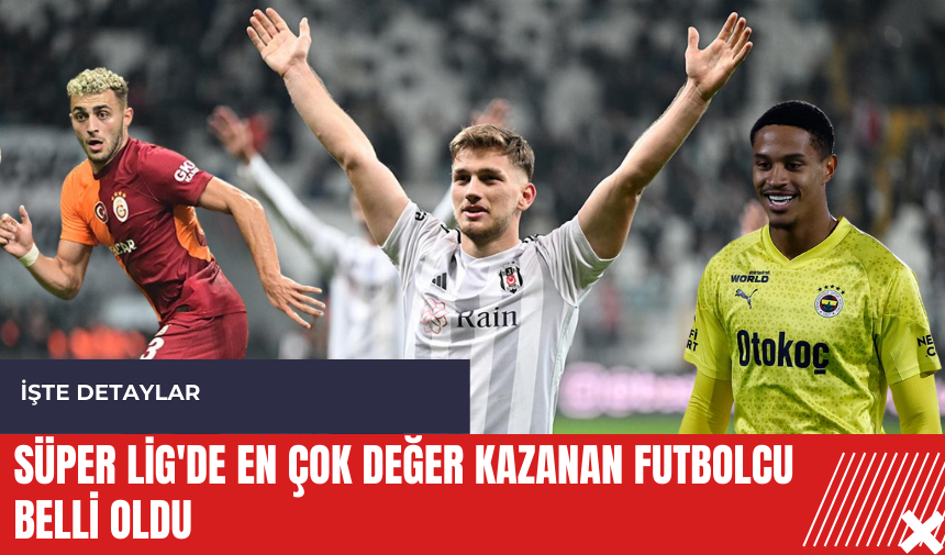 Süper Lig'de en çok değer kazanan futbolcu belli oldu