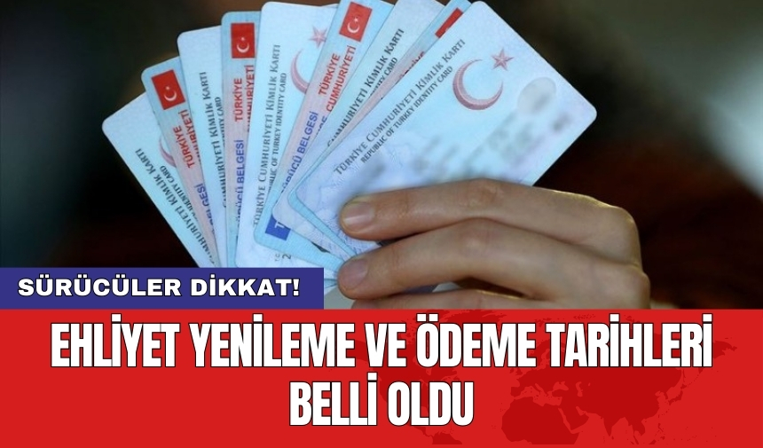 Sürücüler dikkat! Ehliyet yenileme ve ödeme tarihleri belli oldu