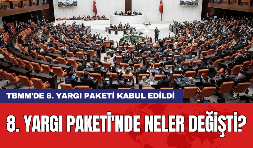 TBMM'de 8. Yargı Paketi kabul edildi: 8. Yargı Paketi'nde neler değişti?