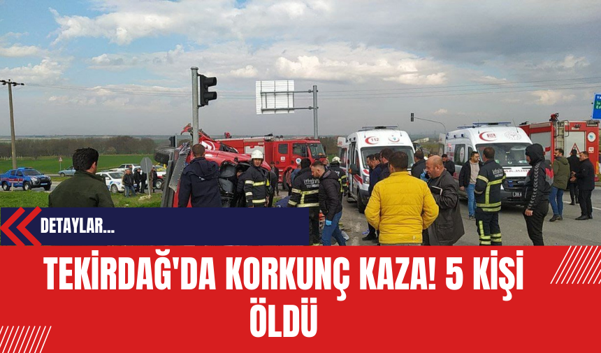 Tekirdağ'da korkunç kaza: 5 kişi öldü! Bakan Tunç soruşturmayı başlattı