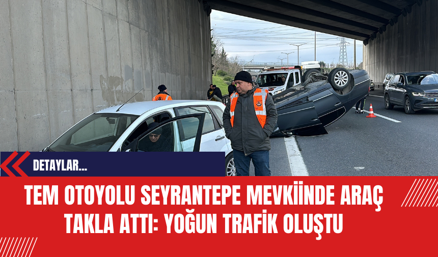 TEM Otoyolu Seyrantepe Mevkiinde Araç Takla Attı: Yoğun Trafik Oluştu