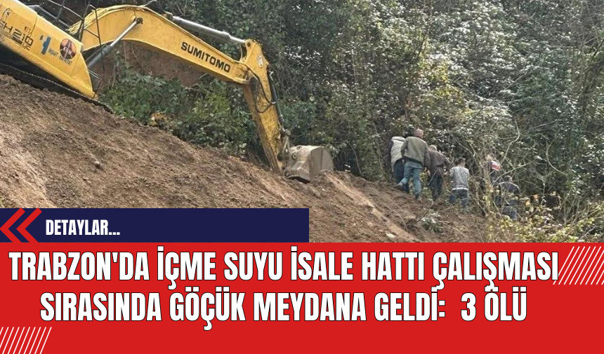 Trabzon'da İçme Suyu İsale Hattı Çalışması Sırasında Göçük Meydana Geldi:  3 Ölü