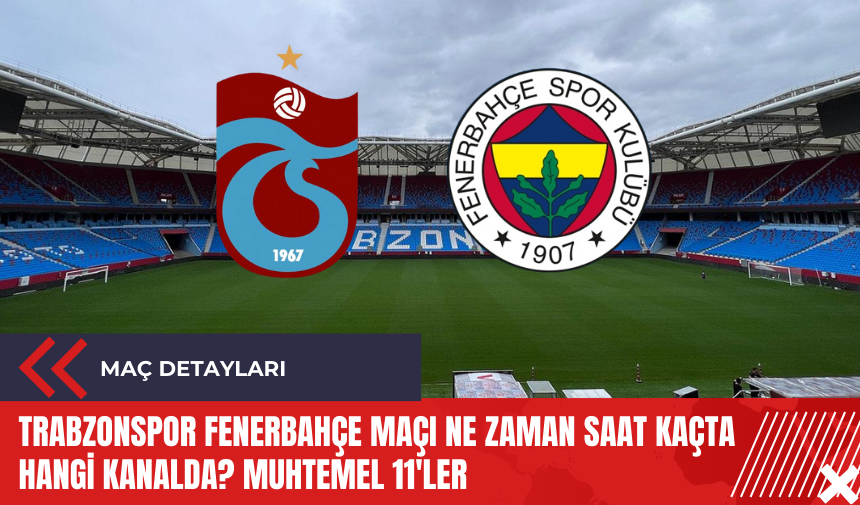 Trabzonspor Fenerbahçe maçı ne zaman saat kaçta hangi kanalda? Muhtemel 11'ler