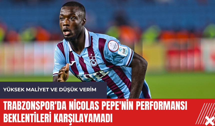 Trabzonspor'da Nicolas Pepe'nin performansı beklentileri karşılayamadı