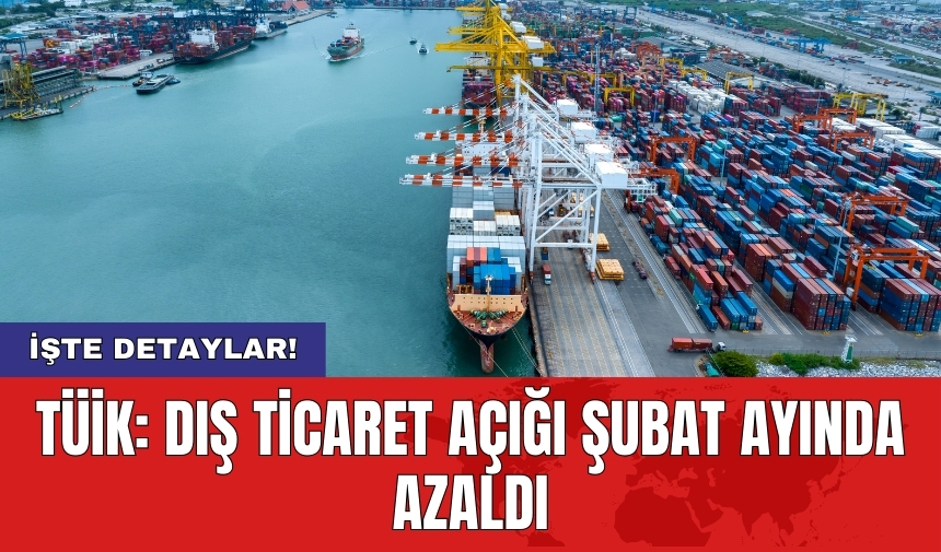 TÜİK: Dış ticaret açığı Şubat ayında azaldı