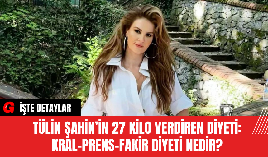 Tülin Şahin’in 27 Kilo Verdiren Diyeti: Kral-Prens-Fakir Diyeti Nedir?