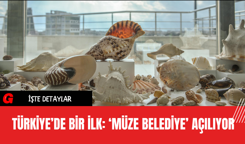 Türkiye’de Bir İlk: ‘Müze Belediye’ Açılıyor