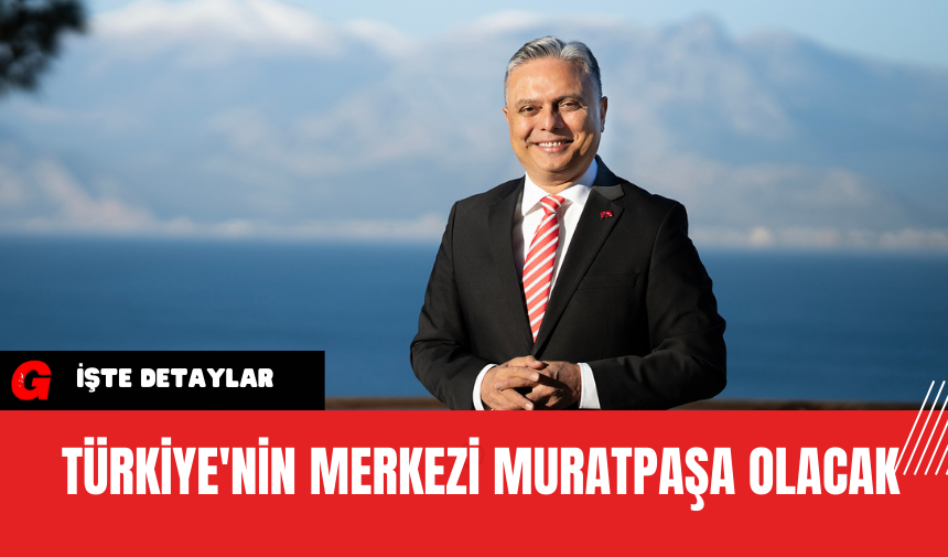 Türkiye'nin Merkezi Muratpaşa Olacak